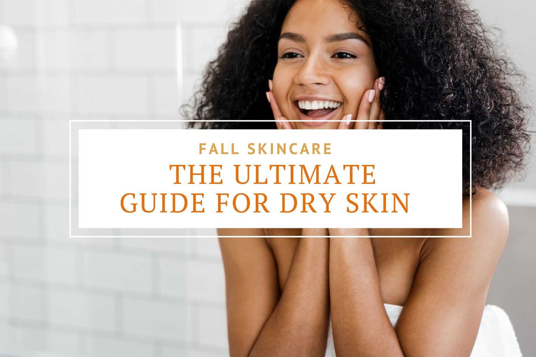 Fall Skincare: The Ultimate Guide For Dry Skin