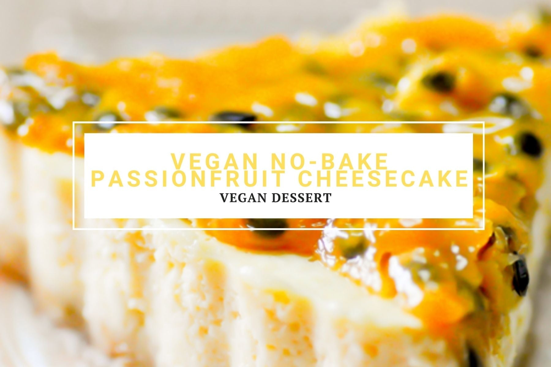 Vegan No-Bake Passionfruit Cheesecake