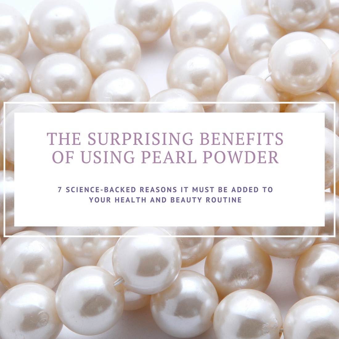 The Surprising Benefits of Using Pearl Powder: 7 Science-Backed Reasons It Must Be Added to Your Health and Beauty Routine