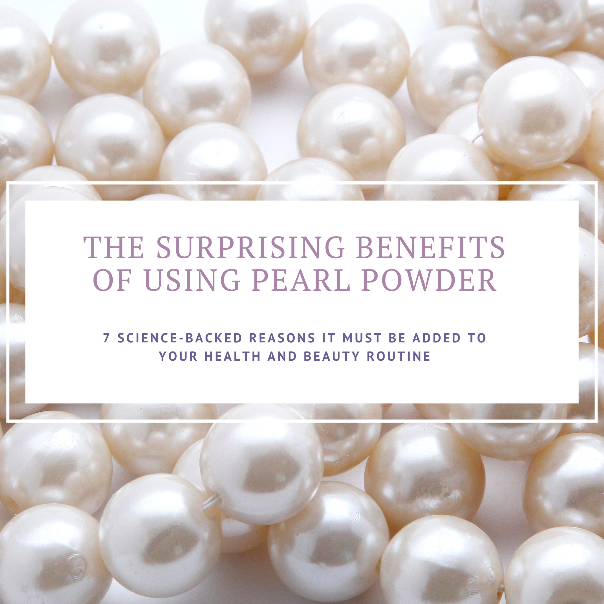 The Surprising Benefits of Using Pearl Powder: 7 Science-Backed Reasons It Must Be Added to Your Health and Beauty Routine