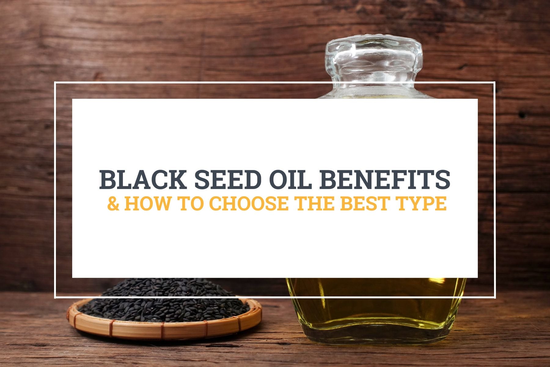 Black Seed Oil benefits & how to choose the best type