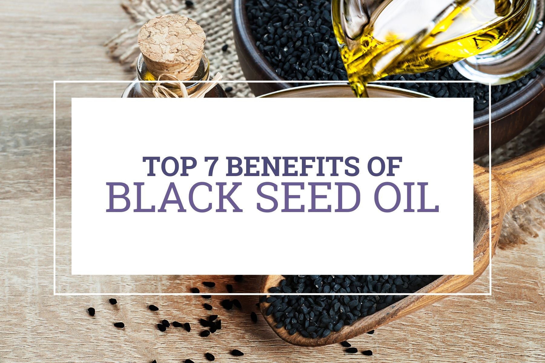 Top 7 Benefits of Black Seed Oil