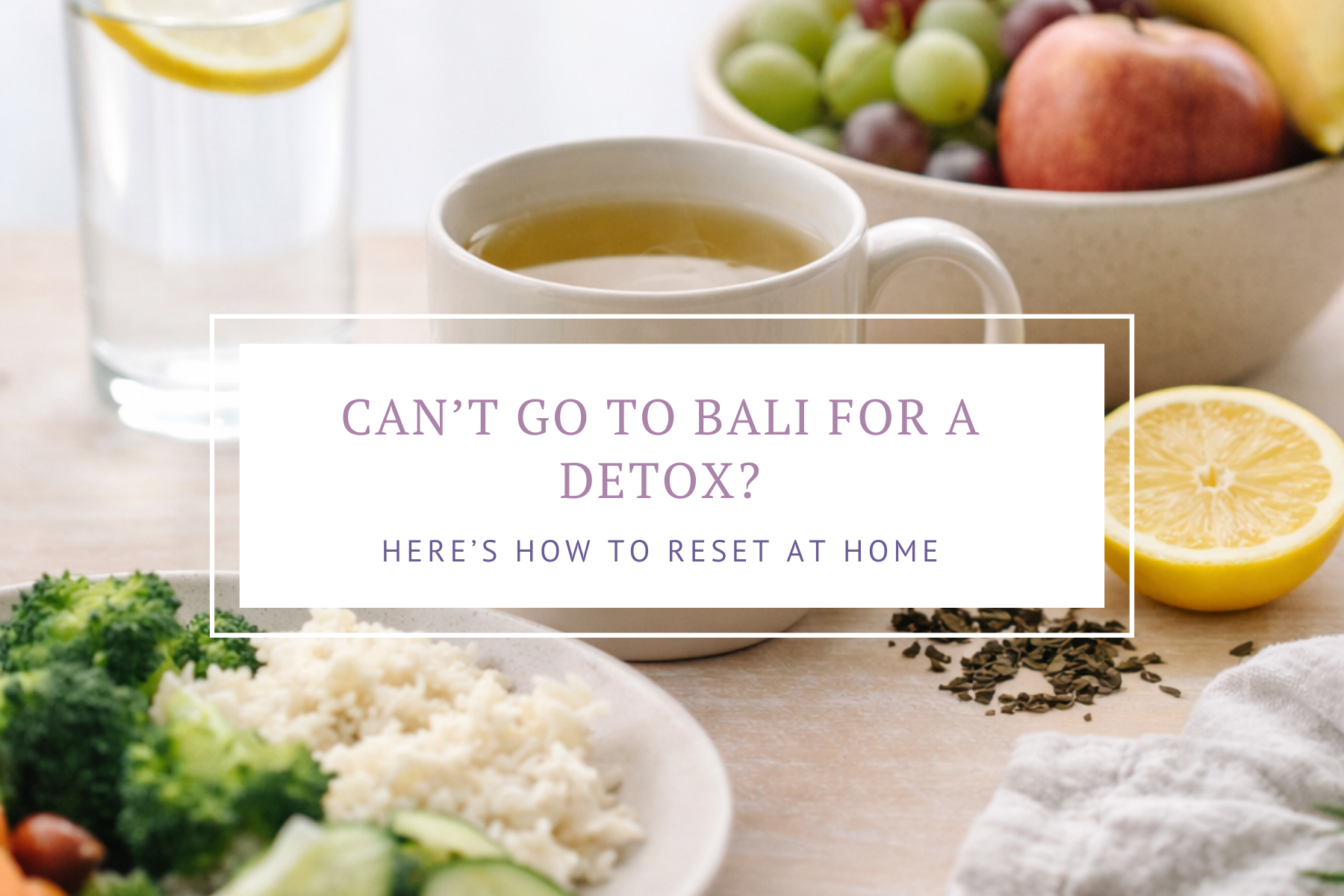 Can't go to Bali for a detox?  Here's how to detox at home