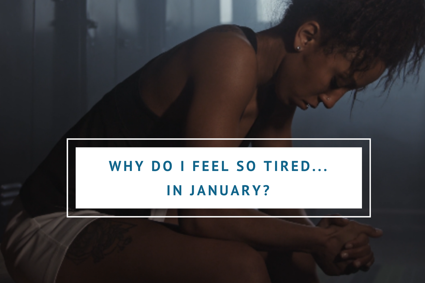 Why Do I Feel so Tired... in January? And what can I do about it?