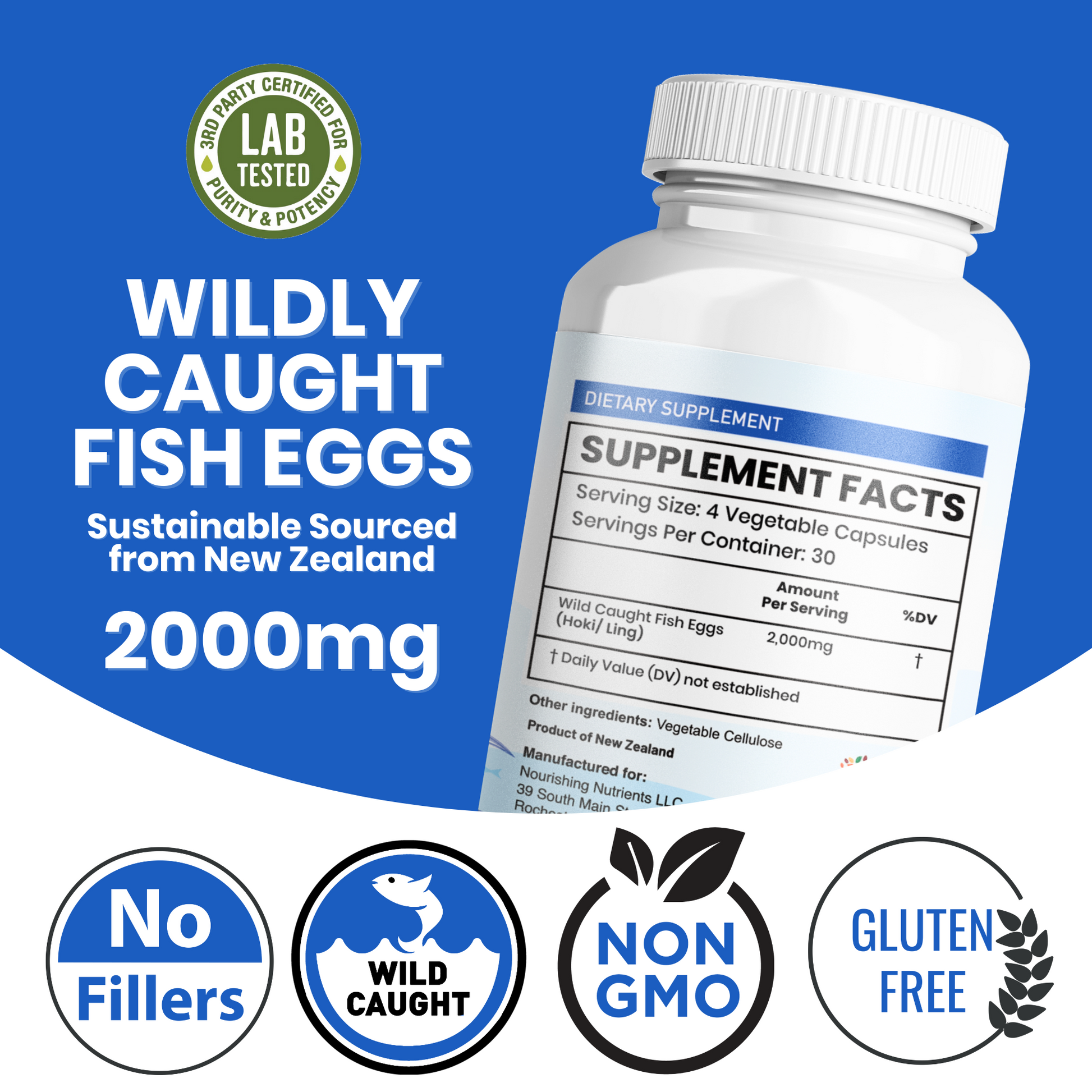 Nourishing Nutrients Wild Caught Fish Eggs dietary supplement graphic shows a 2000 mg bottle with supplement facts and sourcing text for New Zealand. The design highlights lab tested purity and potency, sustainable sourcing, no fillers, wild caught, non-GMO, and gluten free product features.wild caught fish eggs, fish eggs supplement, 2000 mg fish eggs, New Zealand fish eggs, Nourishing Nutrients fish eggs, lab tested supplement, no fillers supplement, non-GMO supplement, gluten free supplement, sustainable